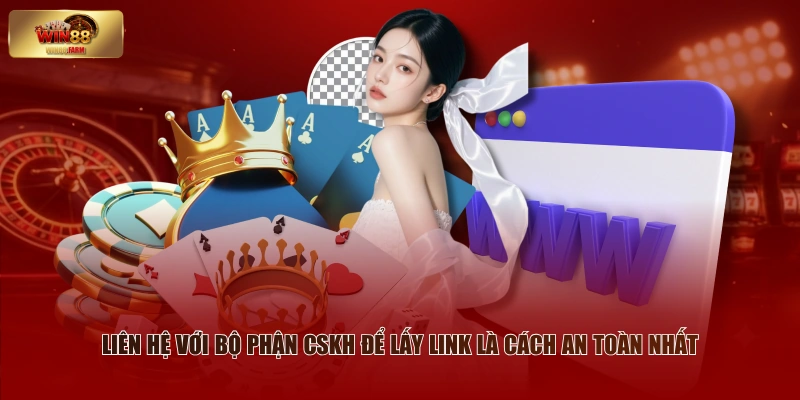 Liên hệ với bộ phận CSKH để lấy link là cách an toàn nhất