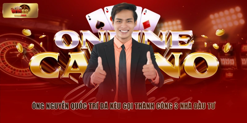 CEO WIN88 - Các Thông Tin Chung Và Thành Tựu Nổi Bật 3 Ông Nguyễn Quốc Trí đã kêu gọi thành công 3 nhà đầu tư